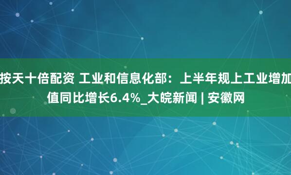 按天十倍配资 工业和信息化部：上半年规上工业增加值同比增长6.4%_大皖新闻 | 安徽网